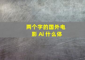 两个字的国外电影 Ai 什么体